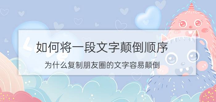 如何将一段文字颠倒顺序 为什么复制朋友圈的文字容易颠倒？